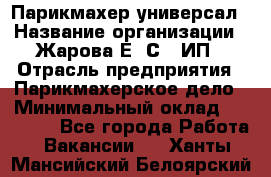 Парикмахер-универсал › Название организации ­ Жарова Е. С., ИП › Отрасль предприятия ­ Парикмахерское дело › Минимальный оклад ­ 70 000 - Все города Работа » Вакансии   . Ханты-Мансийский,Белоярский г.